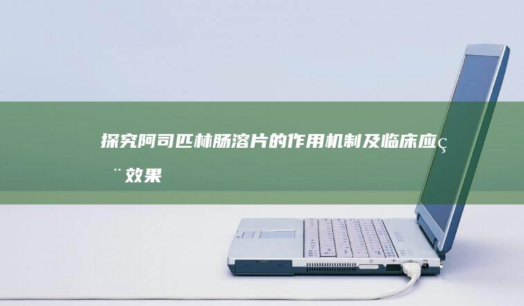 探究阿司匹林肠溶片的作用机制及临床应用效果