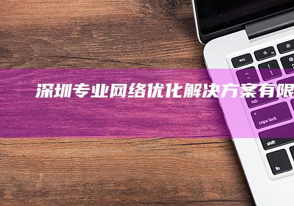 深圳专业网络优化解决方案有限公司